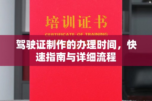 天心驾驶证制作的办理时间，快速指南与详细流程