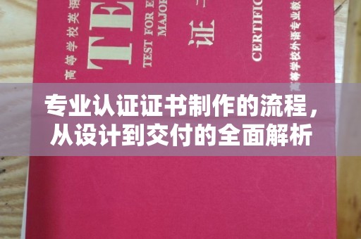 加格达奇专业认证证书制作的流程，从设计到交付的全面解析