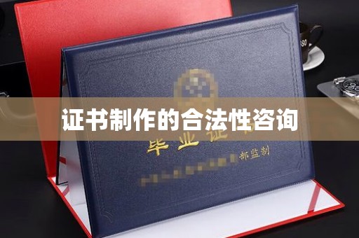中坜证书制作的合法性咨询