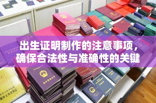 宜丰出生证明制作的注意事项，确保合法性与准确性的关键步骤